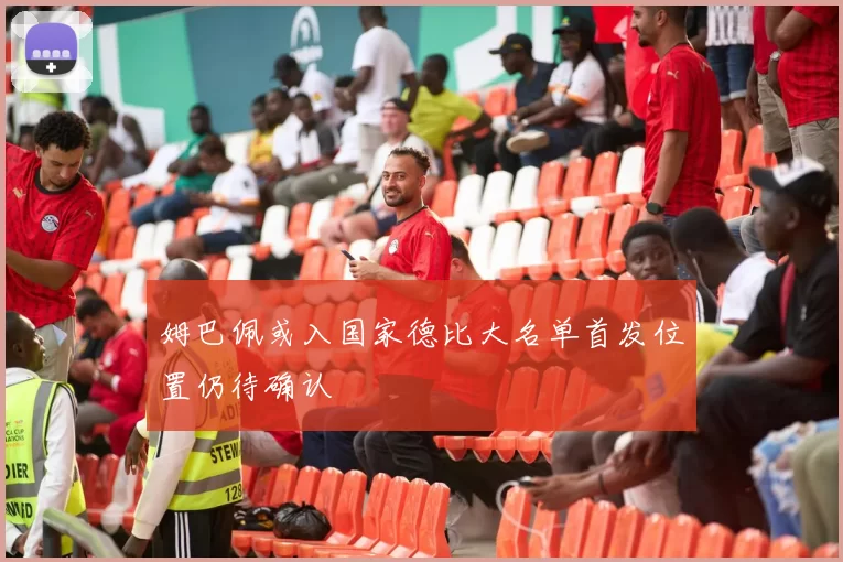 姆巴佩或入国家德比大名单首发位置仍待确认