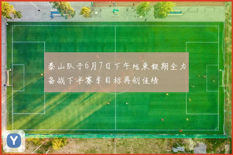 泰山队于6月7日下午结束假期全力备战下半赛季目标再创佳绩