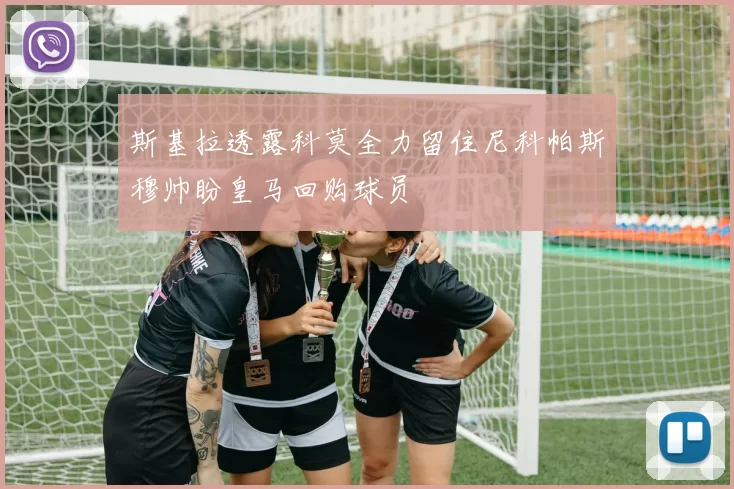 斯基拉透露科莫全力留住尼科帕斯穆帅盼皇马回购球员