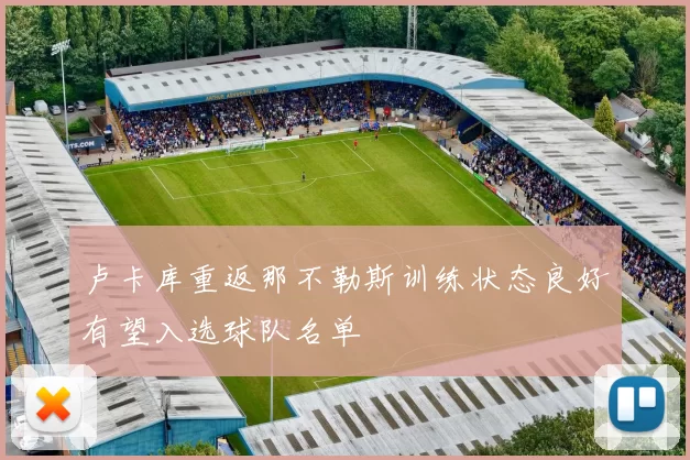 卢卡库重返那不勒斯训练状态良好有望入选球队名单