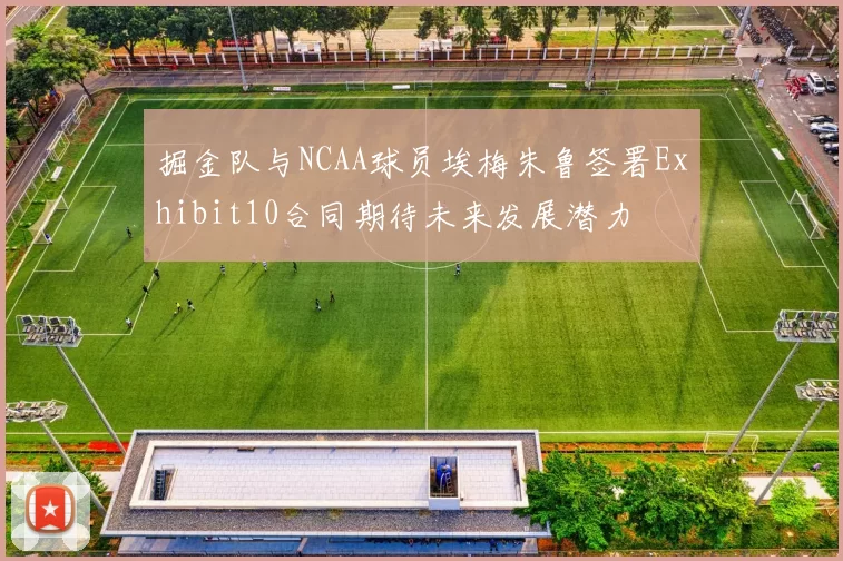 掘金队与NCAA球员埃梅朱鲁签署Exhibit10合同期待未来发展潜力
