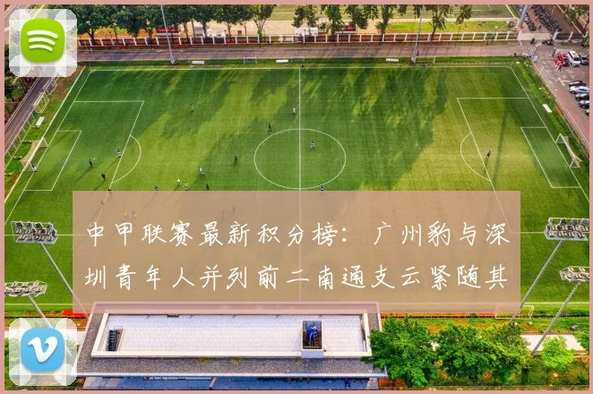 中甲联赛最新积分榜：广州豹与深圳青年人并列前二南通支云紧随其后
