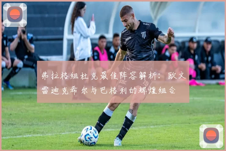 弗拉格组杜克最佳阵容解析：欧文雷迪克希尔与巴格利的辉煌组合